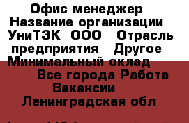 Офис-менеджер › Название организации ­ УниТЭК, ООО › Отрасль предприятия ­ Другое › Минимальный оклад ­ 17 000 - Все города Работа » Вакансии   . Ленинградская обл.